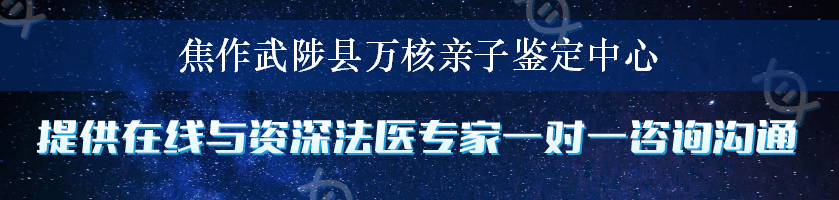 焦作武陟县万核亲子鉴定中心